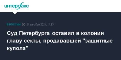 Суд Петербурга оставил в колонии главу секты, продававшей "защитные купола"