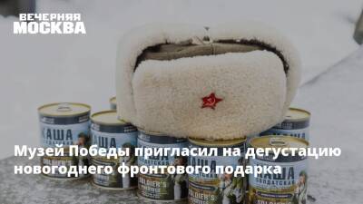 Музей Победы пригласил на дегустацию новогоднего фронтового подарка - vm.ru - Москва