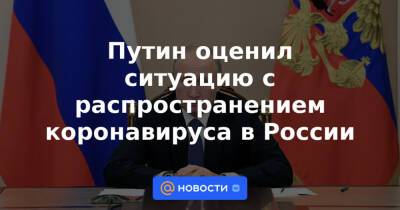 Путин оценил ситуацию с распространением коронавируса в России