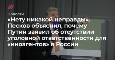 «Нету никакой неправды». Песков объяснил, почему Путин заявил об отсутствии уголовной ответственности для «иноагентов» в России