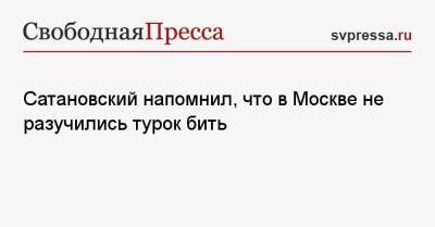 Сатановский напомнил, что в Москве не разучились турок бить