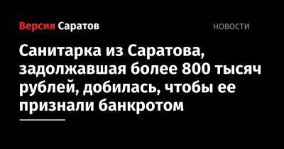 Санитарка из Саратова, задолжавшая более 800 тысяч рублей, добилась, чтобы ее признали банкротом
