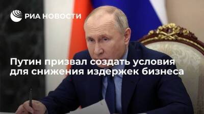 Президент Путин призвал создать условия для снижения издержек бизнеса и повышения зарплат
