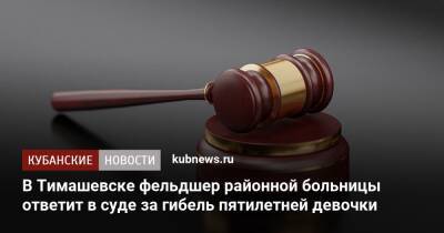 В Тимашевске фельдшер районной больницы ответит в суде за гибель пятилетней девочки