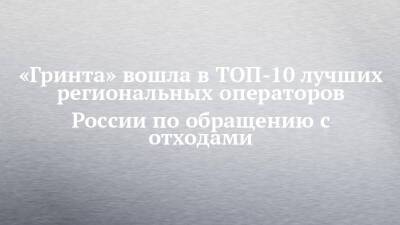 «Гринта» вошла в ТОП-10 лучших региональных операторов России по обращению с отходами