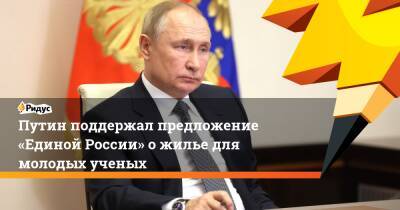 Путин поддержал предложение «Единой России» ожилье для молодых ученых