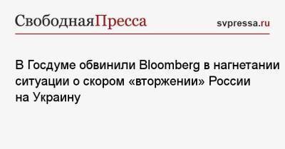 В Госдуме обвинили Bloomberg в нагнетании ситуации о скором «вторжении» России на Украину