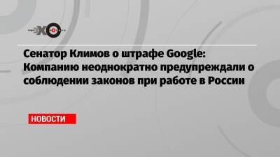 Сенатор Климов о штрафе Google: Компанию неоднократно предупреждали о соблюдении законов при работе в России
