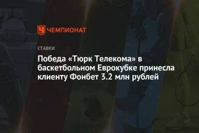 Победа «Тюрк Телекома» в баскетбольном Еврокубке принесла клиенту Фонбет 3.2 млн рублей