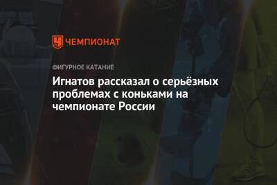 Игнатов рассказал о серьёзных проблемах с коньками на чемпионате России