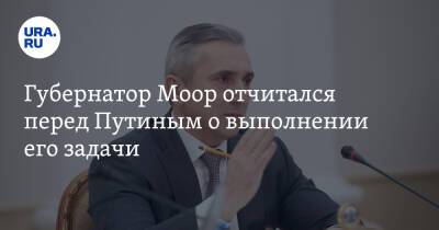 Губернатор Моор отчитался перед Путиным о выполнении его задачи