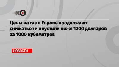 Цены на газ в Европе продолжают снижаться и опустили ниже 1200 долларов за 1000 кубометров