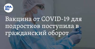 Вакцина от COVID-19 для подростков поступила в гражданский оборот