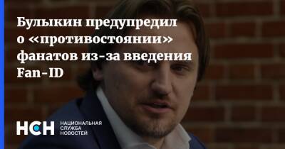Булыкин предупредил о «противостоянии» фанатов из-за введения Fan-ID