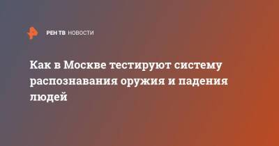 Как в Москве тестируют систему распознавания оружия и падения людей