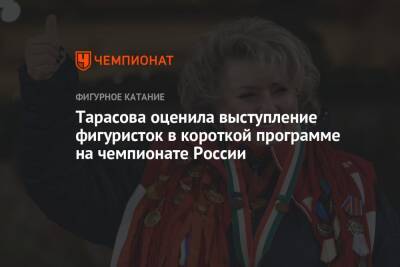 Тарасова оценила выступление фигуристок в короткой программе на чемпионате России