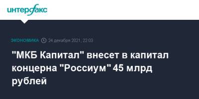 "МКБ Капитал" внесет в капитал концерна "Россиум" 45 млрд рублей