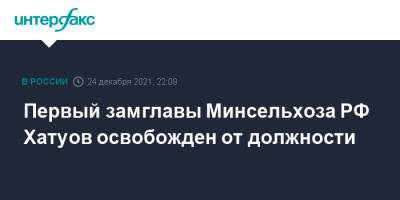 Первый замглавы Минсельхоза РФ Хатуов освобожден от должности