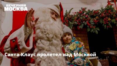 Дед Мороз - Санта-Клаус пролетел над Москвой - vm.ru - Москва - Россия - Китай - Казахстан - Австралия - Япония - Москва - Индия - Santa