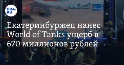 Екатеринбуржец нанес World of Tanks ущерб в 670 миллионов рублей