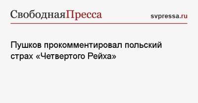 Пушков прокомментировал польский страх «Четвертого Рейха»