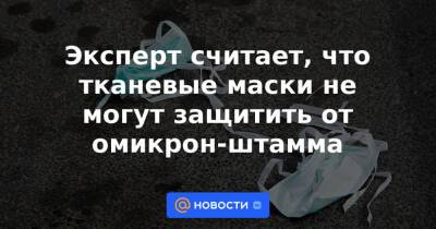 Эксперт считает, что тканевые маски не могут защитить от омикрон-штамма