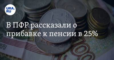 В ПФР рассказали о прибавке к пенсии в 25%