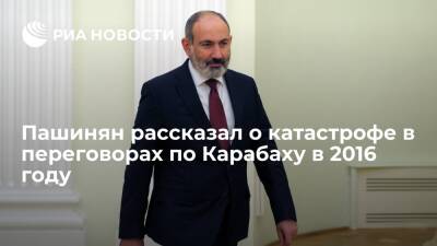 Премьер Армении Пашинян рассказал о катастрофе в переговорах по Карабаху в 2016 году