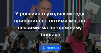 У россиян в уходящем году прибавилось оптимизма, но пессимизма по-прежнему больше