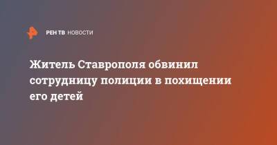 Житель Ставрополя обвинил сотрудницу полиции в похищении его детей