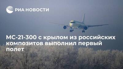 Новейший самолет МС-21-300 с крылом из российских композитов выполнил первый полет