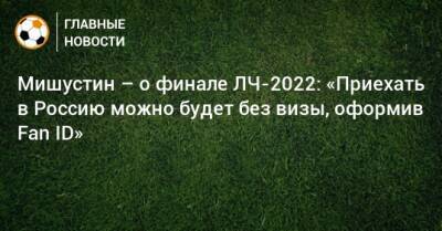 Мишустин – о финале ЛЧ-2022: «Приехать в Россию можно будет без визы, оформив Fan ID»