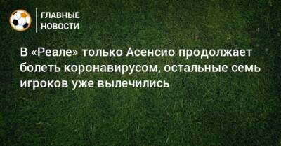 В «Реале» только Асенсио продолжает болеть коронавирусом, остальные семь игроков уже вылечились