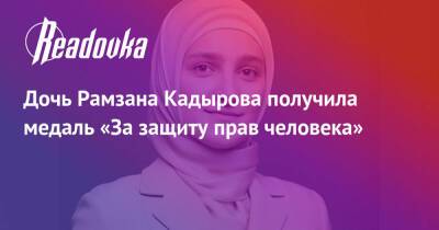 Рамзан Кадыров - Ахмат-Хаджи Кадыров - Айшат Кадыров - Айшат Кадырова - Дочь Рамзана Кадырова получила медаль «За защиту прав человека» - readovka.news - респ. Чечня - Чечня