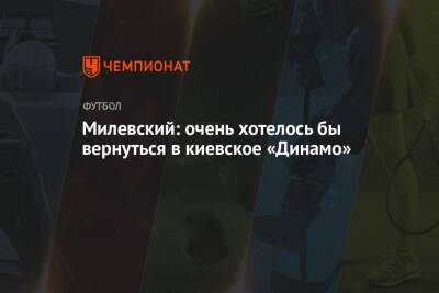 Милевский: очень хотелось бы вернуться в киевское «Динамо»