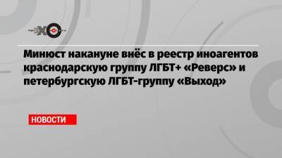 Минюст накануне внёс в реестр иноагентов краснодарскую группу ЛГБТ+ «Реверс» и петербургскую ЛГБТ-группу «Выход»