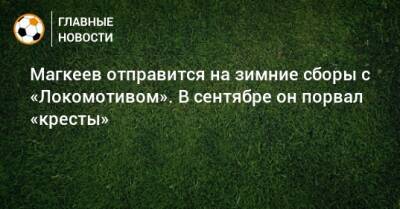 Магкеев отправится на зимние сборы с «Локомотивом». В сентябре он порвал «кресты»