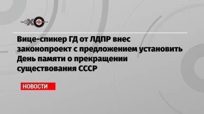 Вице-спикер ГД от ЛДПР внес законопроект с предложением установить День памяти о прекращении существования СССР