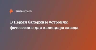 В Перми балерины устроили фотосессию для календаря завода