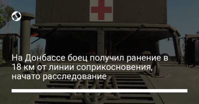 На Донбассе боец получил ранение в 18 км от линии соприкосновения, начато расследование