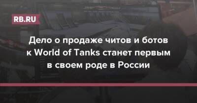 Дело о продаже читов и ботов к World of Tanks станет первым в своем роде в России - rb.ru - Россия
