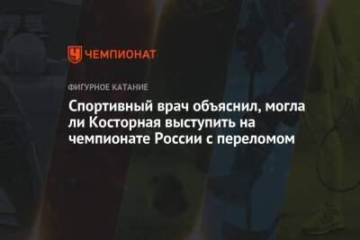 Спортивный врач объяснил, могла ли Косторная выступить на чемпионате России с переломом