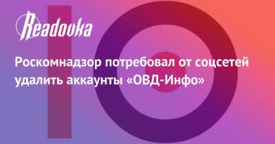 Роскомнадзор потребовал от соцсетей удалить аккаунты «ОВД-Инфо»