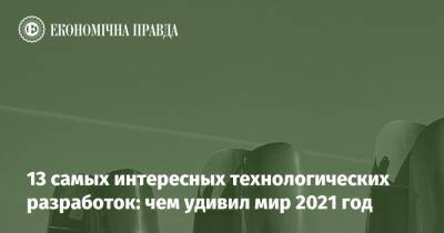 13 самых интересных технологических разработок: чем удивил мир 2021 год - epravda.com.ua - Украина