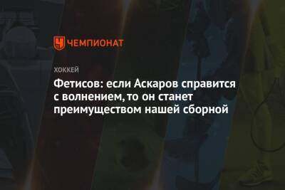 Фетисов: если Аскаров справится с волнением, то он станет преимуществом нашей сборной