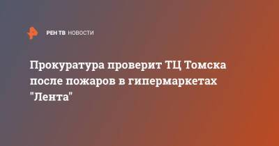 Прокуратура проверит ТЦ Томска после пожаров в гипермаркетах "Лента"