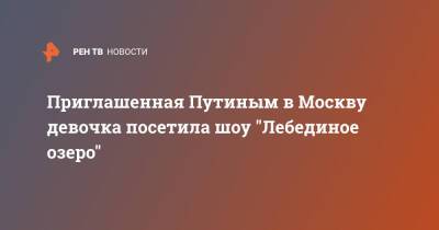 Приглашенная Путиным в Москву девочка посетила шоу "Лебединое озеро"