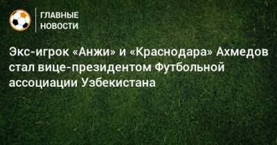 Экс-игрок «Анжи» и «Краснодара» Ахмедов стал вице-президентом Футбольной ассоциации Узбекистана