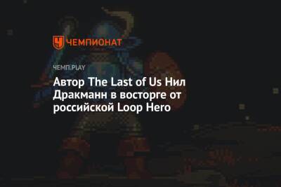 Нил Дракманн - Автор The Last of Us Нил Дракманн в восторге от российской Loop Hero - championat.com