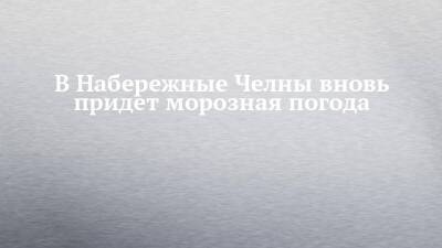 В Набережные Челны вновь придет морозная погода